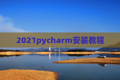 2021pycharm安装教程 2021pycharm安装教程